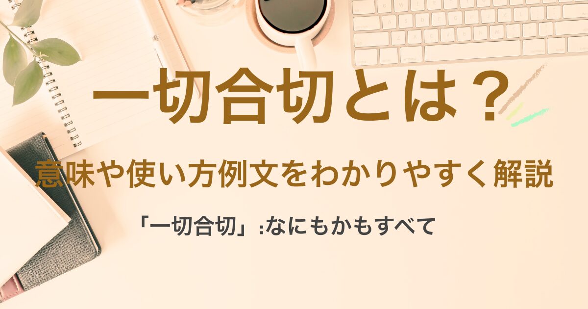 一切合切(いっさいがっさい)の意味とは?使い方や例文についても解説 | ことばの意味研究部