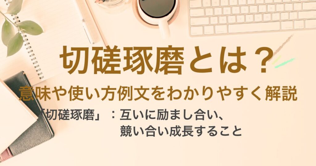 切磋琢磨(せっさたくま)とは?意味や使い方例文をわかりやすく解説 | ことばの意味研究部